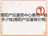 揭阳产后康复中心费用一般多少钱(揭阳产后康复价格)