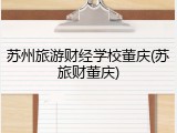 苏州旅游财经学校董庆(苏旅财董庆)
