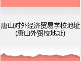 唐山对外经济贸易学校地址(唐山外贸校地址)