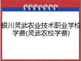 银川灵武农业技术职业学校学费(灵武农校学费)