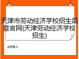 天津市劳动经济学校招生简章官网(天津劳动经济学校招生)