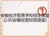 安徽经济贸易学校招生简章公示(安徽经贸校招简章)