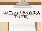 吉林工业经济学校直播(吉工校直播)