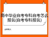 高中毕业自考专科自考怎么报名(自考专科报名)