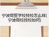 宁波商贸学校技校怎么样(宁波商校技校如何)
