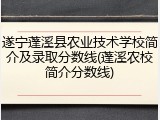 遂宁蓬溪县农业技术学校简介及录取分数线(蓬溪农校简介分数线)
