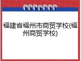 福建省福州市商贸学校(福州商贸学校)