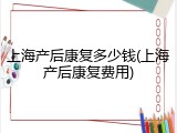 上海产后康复多少钱(上海产后康复费用)