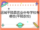 运城平陆县农业中专学校有哪些(平陆农校)