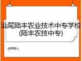 汕尾陆丰农业技术中专学校(陆丰农技中专)
