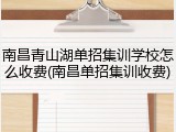南昌青山湖单招集训学校怎么收费(南昌单招集训收费)