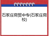 石家庄商贸中专(石家庄商校)