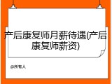 产后康复师月薪待遇(产后康复师薪资)