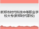 新郑市时代科技中等职业学校大专(新郑时代职校)