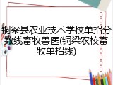 铜梁县农业技术学校单招分数线畜牧兽医(铜梁农校畜牧单招线)