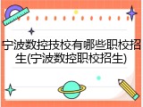 宁波数控技校有哪些职校招生(宁波数控职校招生)