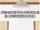 河南省财贸学校中职招生简章(河南财贸职校招生)