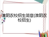 淮阴农校招生简章(淮阴农校招生)
