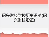 绍兴财经学校历史沿革(绍兴财校沿革)