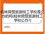 桂林商贸旅游技工学校是公办的吗(桂林商贸旅游技工学校公办?)