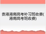 贵港港南高考补习班收费(港南高考班收费)