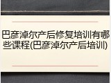 巴彦淖尔产后修复培训有哪些课程(巴彦淖尔产后培训)