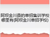 阿坝金川县的单招集训学校哪里有(阿坝金川单招学校)