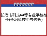 长治市科技中等专业学校校长(长治科技中专校长)