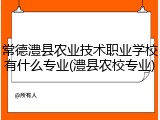 常德澧县农业技术职业学校有什么专业(澧县农校专业)