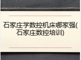 石家庄学数控机床哪家强(石家庄数控培训)
