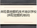 井陉县挖掘机技术培训学校(井陉挖掘机培训)