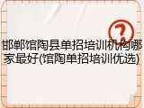 邯郸馆陶县单招培训机构哪家最好(馆陶单招培训优选)