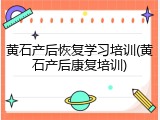 黄石产后恢复学习培训(黄石产后康复培训)