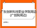 广东创新科技职业学院周边(广创院周边)
