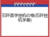 石阡县学挖机价格(石阡挖机学费)