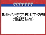 郑州经济贸易技术学校(郑州经贸技校)