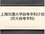 上海交通大学自考本科计划(交大自考本科)