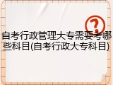 自考行政管理大专需要考哪些科目(自考行政大专科目)