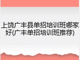 上饶广丰县单招培训班哪家好(广丰单招培训班推荐)