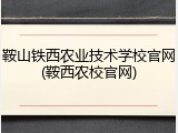 鞍山铁西农业技术学校官网(鞍西农校官网)