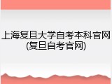 上海复旦大学自考本科官网(复旦自考官网)