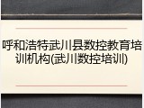 呼和浩特武川县数控教育培训机构(武川数控培训)