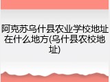 阿克苏乌什县农业学校地址在什么地方(乌什县农校地址)