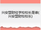 兴安盟财经学校校长是谁(兴安盟财校校长)
