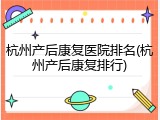 杭州产后康复医院排名(杭州产后康复排行)