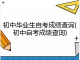 初中毕业生自考成绩查询(初中自考成绩查询)