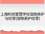 上海科技管理学校宠物养护与经营(宠物养护经营)