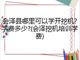会泽县哪里可以学开挖机?学费多少?(会泽挖机培训学费)