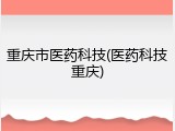 重庆市医药科技(医药科技重庆)