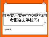 自考要不要去学校报名(自考报名去学校吗)